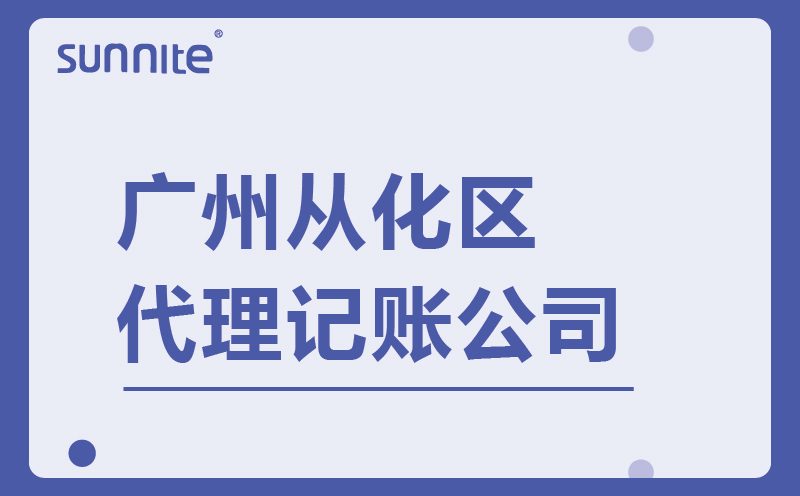 从化区代理记账公司-专业正规-费用低至100元